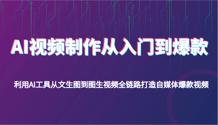 AI视频制作从入门到爆款，利用AI工具从文生图到图生视频，全链路打造自媒体爆款视频_免费分享网络创业,副业,信息差项目的老牌资源整合平台！金铲子项目
