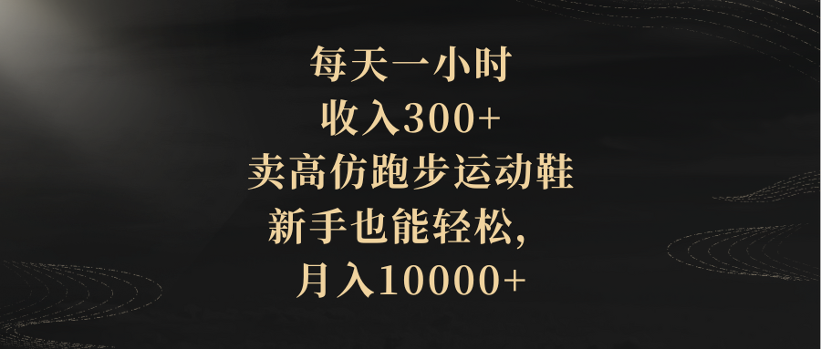 （8321期）每天一小时卖高仿跑步运动鞋，新手也能，0_免费分享网络创业,副业,信息差项目的老牌资源整合平台！金铲子项目