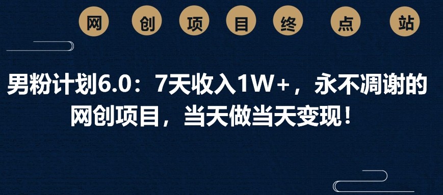 男粉计划6.0：7天，永不凋谢的网创项目，做_免费分享网络创业,副业,信息差项目的老牌资源整合平台！金铲子项目