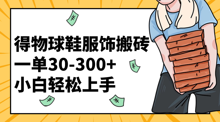 （8319期）得物球鞋服饰搬砖一单30-小白上手_免费分享网络创业,副业,信息差项目的老牌资源整合平台！金铲子项目