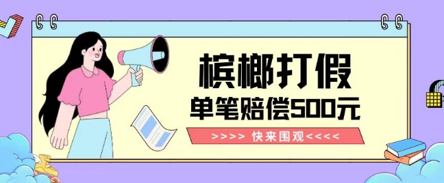 【独家揭秘】槟榔打假赔偿玩法操作简单有手就行单笔订单可赔偿500元【纯绿色】_免费分享网络创业,副业,信息差项目的老牌资源整合平台！金铲子项目