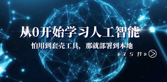 （8307期）从0开始学习人工智能：怕用到套壳工具，那就部署到本地（35节课）_免费分享网络创业,副业,信息差项目的老牌资源整合平台！金铲子项目