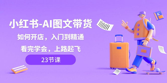 （8345期）小红书-AI图文带货，如何开店，入门到精通，看完学会，上路起飞_免费分享网络创业,副业,信息差项目的老牌资源整合平台！金铲子项目