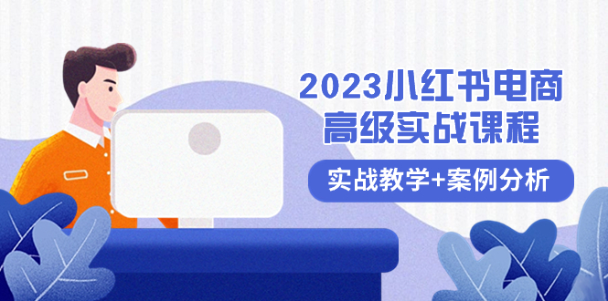 （8342期）2023小红书-电商高级实战课程，实战教学案例分析（38节课）_免费分享网络创业,副业,信息差项目的老牌资源整合平台！金铲子项目