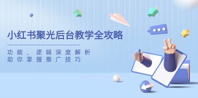 小红书聚光后台教学全攻略，功能、逻辑深度解析，助你掌握推广技巧_免费分享网络创业,副业,信息差项目的老牌资源整合平台！金铲子项目