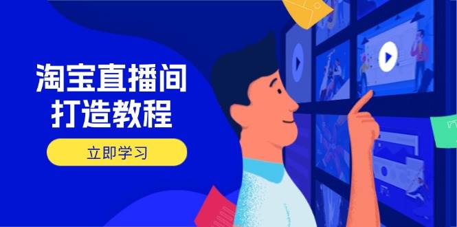 淘宝直播间打造教程：掌握开播添加商品与选品核心逻辑，打造高转化直播间_免费分享网络创业,副业,信息差项目的老牌资源整合平台！金铲子项目