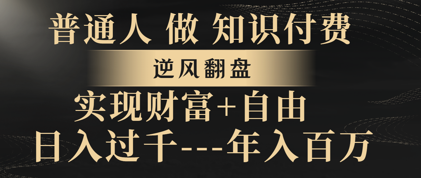 （8333期）普通人做知识付费，逆风翻盘，实现财富自由，过千，百万_免费分享网络创业,副业,信息差项目的老牌资源整合平台！金铲子项目