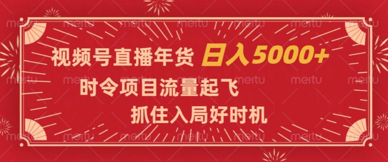 视频号直播年货，时令项目流量起飞，抓住入局好时机，0【揭秘】_免费分享网络创业,副业,信息差项目的老牌资源整合平台！金铲子项目