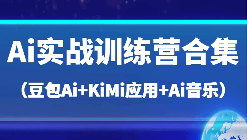 Ai实战训练营合集（豆包AiKiMi应用Ai音乐），帮助你高效完成日常工作与创作_免费分享网络创业,副业,信息差项目的老牌资源整合平台！金铲子项目