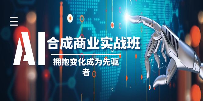 （8332期）AI-合成商业实操班，拥抱变化成为先驱者（19节课）_免费分享网络创业,副业,信息差项目的老牌资源整合平台！金铲子项目