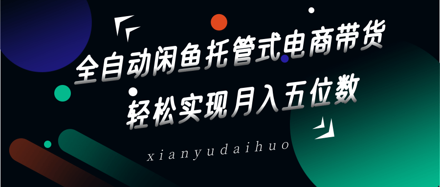 全自动闲鱼托管式电商带货，一部手机和一个闲鱼号就可以开干，实现五位数_免费分享网络创业,副业,信息差项目的老牌资源整合平台！金铲子项目
