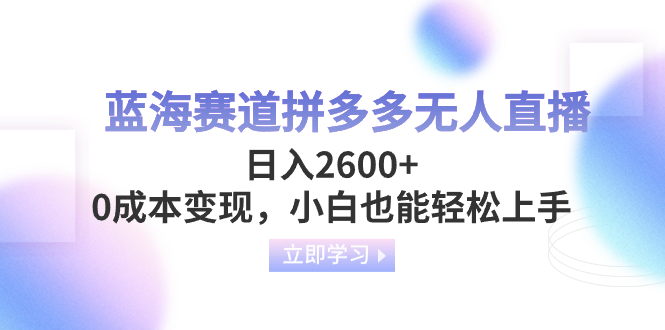 （8331期）蓝海赛道拼多多无人直播，2小白也能上手_免费分享网络创业,副业,信息差项目的老牌资源整合平台！金铲子项目