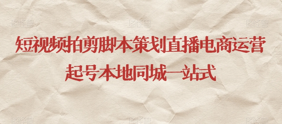 短视频拍剪脚本策划直播电商运营起号本地同城一站式_免费分享网络创业,副业,信息差项目的老牌资源整合平台！金铲子项目