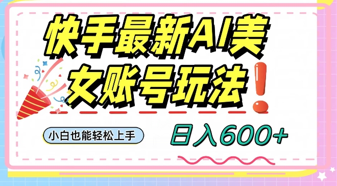 快手AI美女号最新玩法，小白级别教程【揭秘】_免费分享网络创业,副业,信息差项目的老牌资源整合平台！金铲子项目
