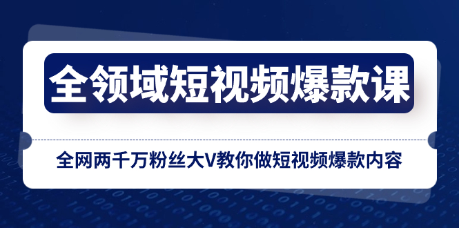 （8356期）全领域短视频爆款课，全网两千万粉丝大V教你做短视频爆款内容_免费分享网络创业,副业,信息差项目的老牌资源整合平台！金铲子项目
