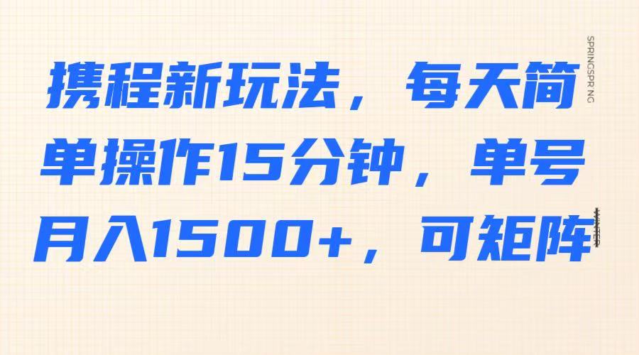 携程新玩法，每天简单操作15分钟，单号，可矩阵_免费分享网络创业,副业,信息差项目的老牌资源整合平台！金铲子项目