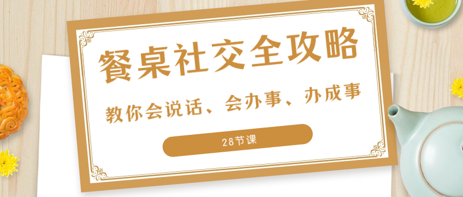 （8352期）27项·餐桌社交全攻略：教你会说话、会办事、办成事（28节课）_免费分享网络创业,副业,信息差项目的老牌资源整合平台！金铲子项目