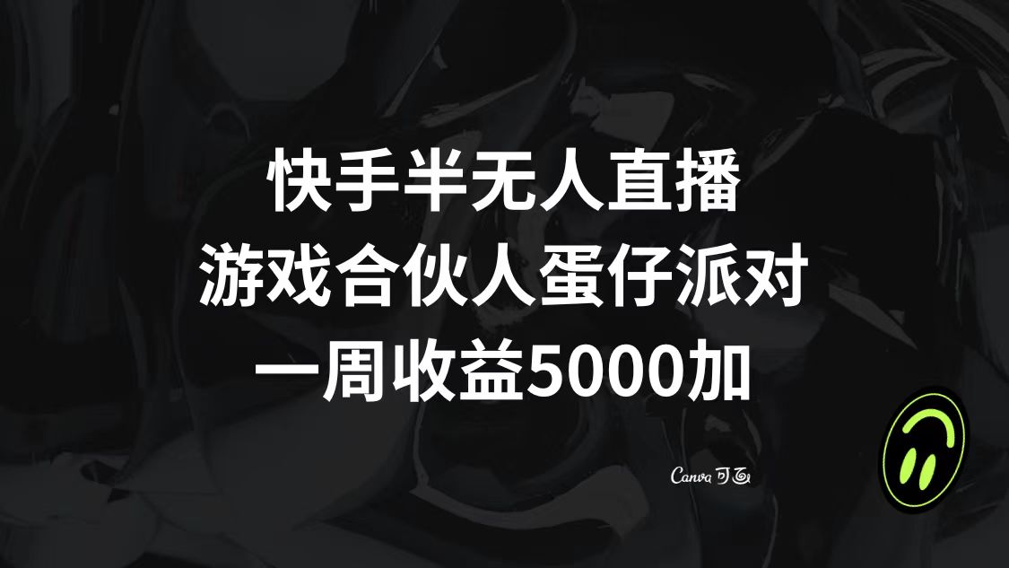 （8347期）快手半无人直播，游戏合伙人蛋仔派对，一周0_免费分享网络创业,副业,信息差项目的老牌资源整合平台！金铲子项目