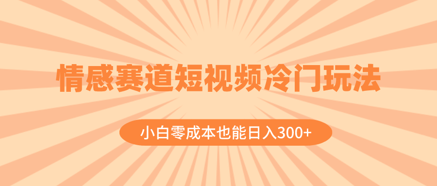 （8346期）情感赛道短视频冷门玩法，小白也能（教程素材）_免费分享网络创业,副业,信息差项目的老牌资源整合平台！金铲子项目