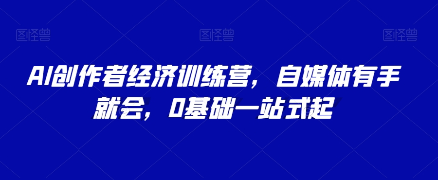 AI创作者经济训练营，自媒体有手就会，0基础一站式起_免费分享网络创业,副业,信息差项目的老牌资源整合平台！金铲子项目
