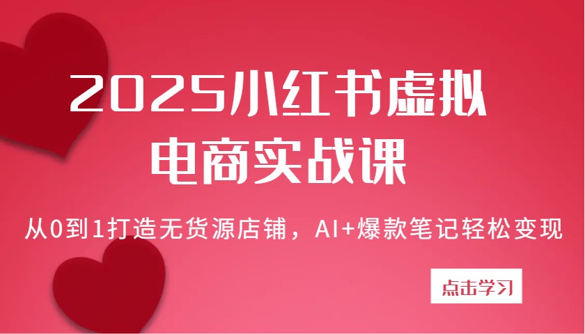 2025小红书虚拟电商实战课：从0到1打造无货源店铺，AI爆款笔记_免费分享网络创业,副业,信息差项目的老牌资源整合平台！金铲子项目