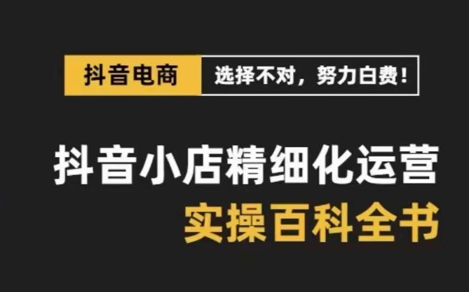 （8380期）抖音小店精细化运营-百科全书，保姆级运营实战讲解_免费分享网络创业,副业,信息差项目的老牌资源整合平台！金铲子项目
