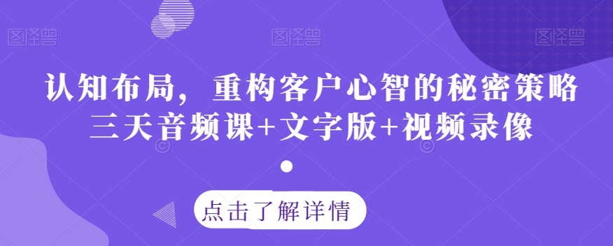 认知布局，重构客户心智的秘密策略三天音频课文字版视频录像_免费分享网络创业,副业,信息差项目的老牌资源整合平台！金铲子项目