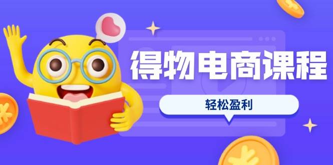 得物电商课程合集，选品、优化、定价全攻略，7天SOP单品爆红，盈利_免费分享网络创业,副业,信息差项目的老牌资源整合平台！金铲子项目