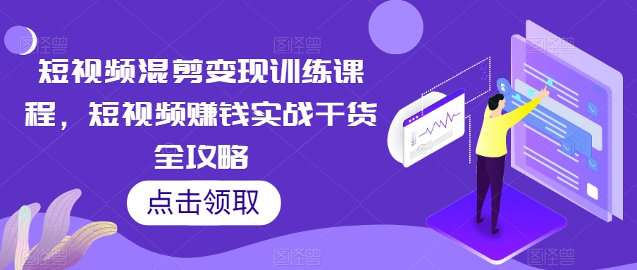 短视频混剪训练课程，短视频赚钱实战干货全攻略_免费分享网络创业,副业,信息差项目的老牌资源整合平台！金铲子项目