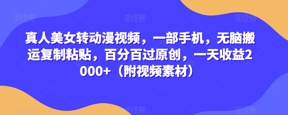 真人美女转动漫视频，一部手机，无脑搬运复制粘贴，百分百过原创，一天0（附视频素材）【揭秘】_免费分享网络创业,副业,信息差项目的老牌资源整合平台！金铲子项目