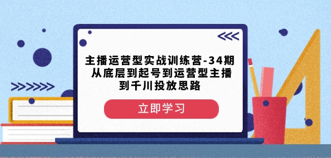 主播运营型实战训练营-第34期从底层到起号到运营型主播到千川投放思路_免费分享网络创业,副业,信息差项目的老牌资源整合平台！金铲子项目