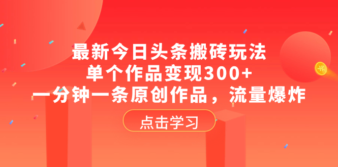 （8405期）最新今日头条搬砖玩法，单个作品，一分钟一条原创作品，流量爆炸_免费分享网络创业,副业,信息差项目的老牌资源整合平台！金铲子项目