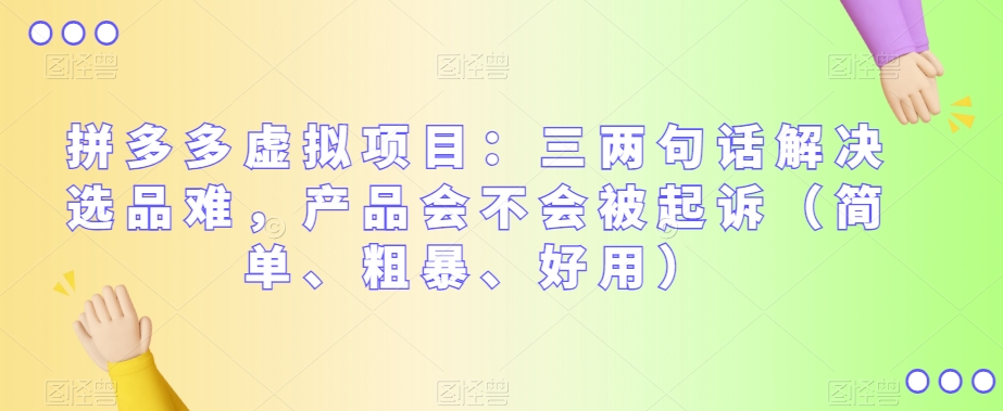 拼多多虚拟项目：三两句话解决选品难，产品会不会被起诉（简单、粗暴、好用）_免费分享网络创业,副业,信息差项目的老牌资源整合平台！金铲子项目