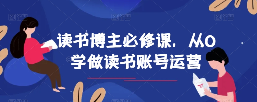 读书博主必修课，从0学做读书账号运营_免费分享网络创业,副业,信息差项目的老牌资源整合平台！金铲子项目