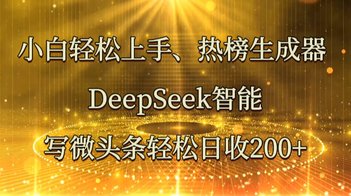小白上手、热榜生成器DeepSeek智能写微头条日收_免费分享网络创业,副业,信息差项目的老牌资源整合平台！金铲子项目