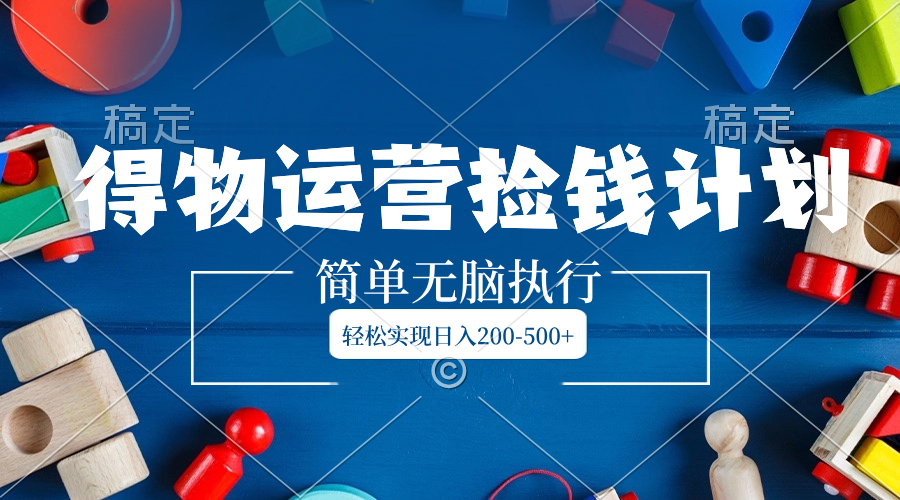 （8395期）得物运营捡钱计划，简单无脑执行，实现-_免费分享网络创业,副业,信息差项目的老牌资源整合平台！金铲子项目