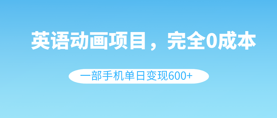 （8396期）英语动画项目一部手机单日（教程素材）_免费分享网络创业,副业,信息差项目的老牌资源整合平台！金铲子项目