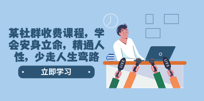 （8389期）某社群收费课程，学会安身立命，精通人性，少走人生弯路（77节课）_免费分享网络创业,副业,信息差项目的老牌资源整合平台！金铲子项目