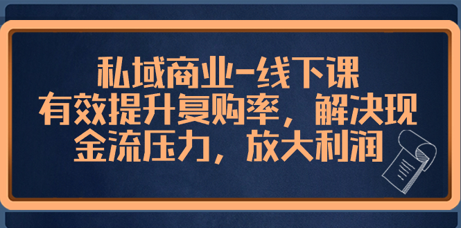 （8425期）私域商业-线下课，有效提升复购率，解决现金流压力，放大利润_免费分享网络创业,副业,信息差项目的老牌资源整合平台！金铲子项目