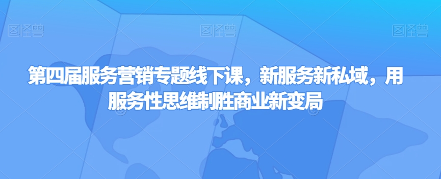 第四届服务营销专题线下课，新服务新私域，用服务性思维制胜商业新变局_免费分享网络创业,副业,信息差项目的老牌资源整合平台！金铲子项目