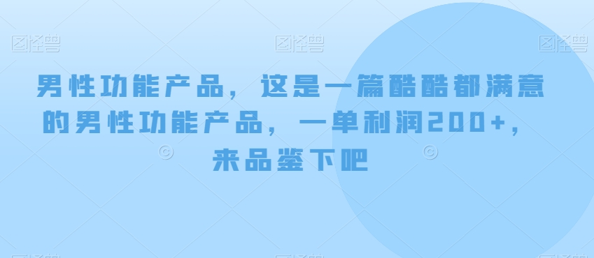 男性功能产品，这‮一是‬篇酷‮都酷‬满意的男性功‮产能‬品，‮单一‬，来‮鉴品‬下吧【付费文章】_免费分享网络创业,副业,信息差项目的老牌资源整合平台！金铲子项目