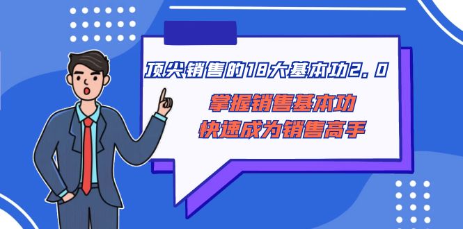 （8413期）顶尖销售的18大基本功2.0，掌握销售基本功快速成为销售高手_免费分享网络创业,副业,信息差项目的老牌资源整合平台！金铲子项目