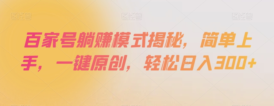 百家号躺赚模式揭秘，简单上手，一键原创，【揭秘】_免费分享网络创业,副业,信息差项目的老牌资源整合平台！金铲子项目