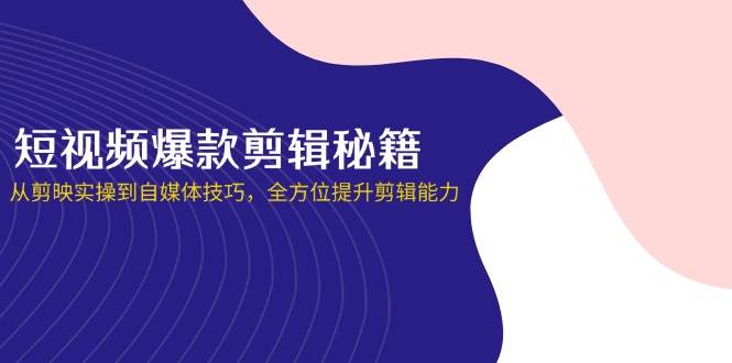 短视频爆款剪辑秘籍，从剪映实操到自媒体技巧，全方位提升剪辑能力_免费分享网络创业,副业,信息差项目的老牌资源整合平台！金铲子项目