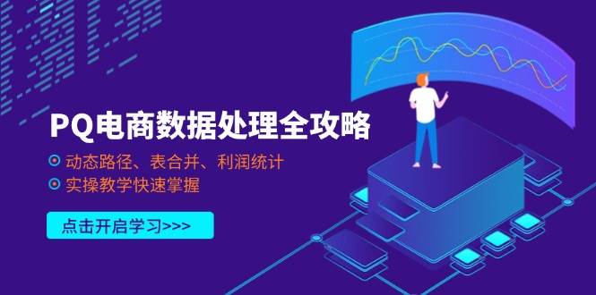 PQ电商数据处理全攻略，动态路径、表合并、利润统计，实操教学快速掌握_免费分享网络创业,副业,信息差项目的老牌资源整合平台！金铲子项目