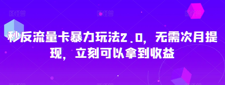 秒反流量卡暴力玩法2.0，无需次月提现，立刻可以拿到【揭秘】_免费分享网络创业,副业,信息差项目的老牌资源整合平台！金铲子项目