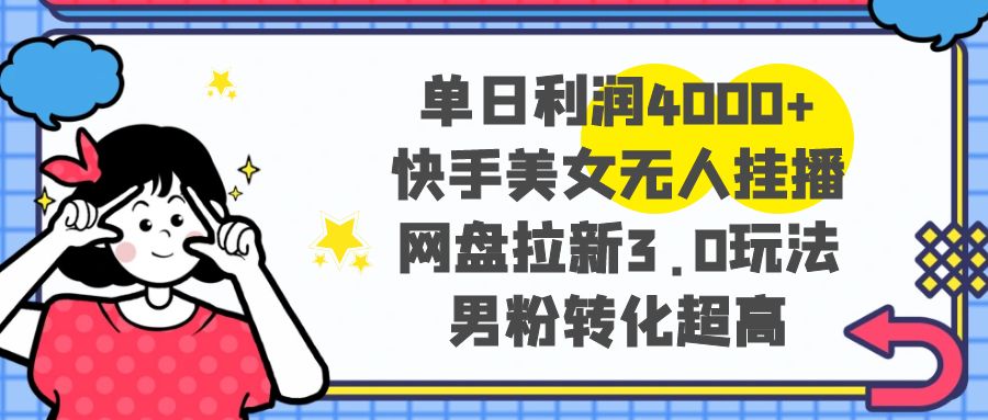 （8435期）单日0快手美女无人挂播，网盘拉新3.0玩法，男粉转化超高_免费分享网络创业,副业,信息差项目的老牌资源整合平台！金铲子项目