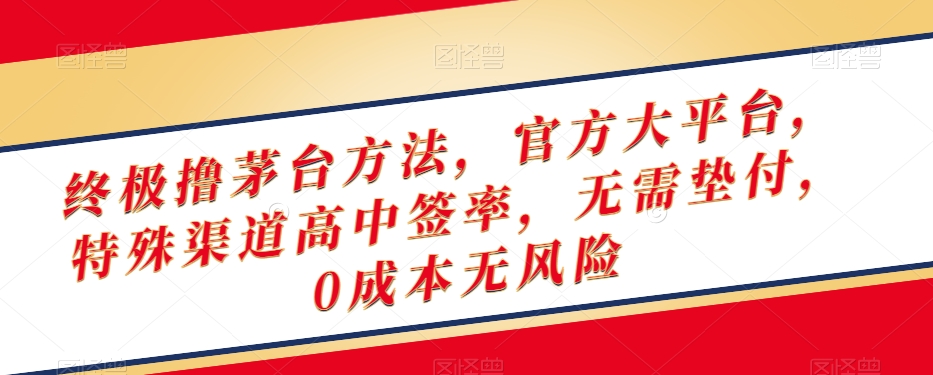 终极撸茅台方法，官方大平台，特殊渠道高中签率，无需垫付，无风险【揭秘】_免费分享网络创业,副业,信息差项目的老牌资源整合平台！金铲子项目