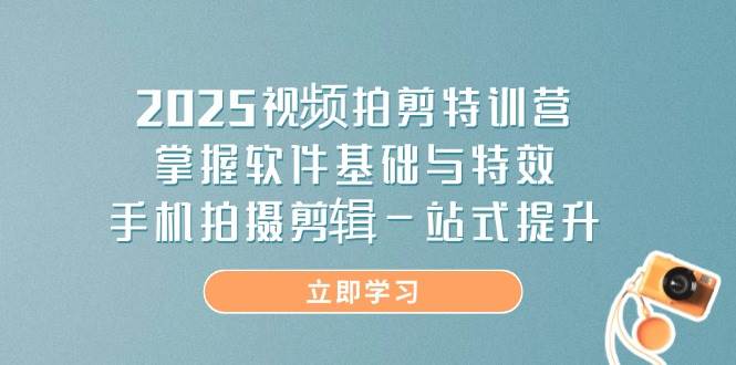2025视频拍剪特训营，掌握软件基础与特效，手机拍摄剪辑一站式提升_免费分享网络创业,副业,信息差项目的老牌资源整合平台！金铲子项目