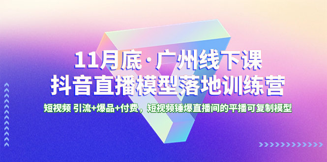 （8426期）11月底·广州线下课抖音直播模型落地-特训营，短视频引流爆品付费，短_免费分享网络创业,副业,信息差项目的老牌资源整合平台！金铲子项目